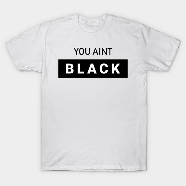 You Aint Black T-Shirt by kim.id